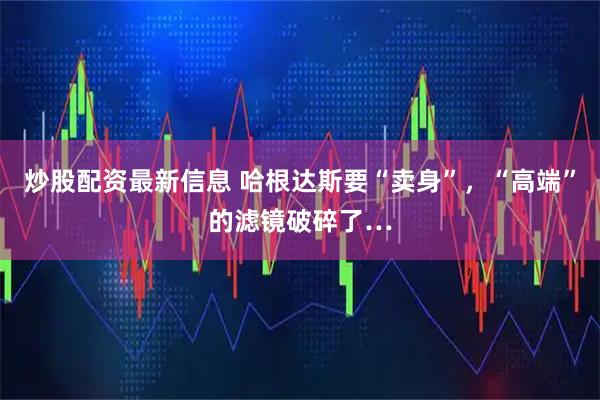 炒股配资最新信息 哈根达斯要“卖身”，“高端”的滤镜破碎了…