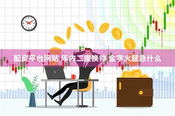配资平台网站 年内二度换帅 金字火腿急什么