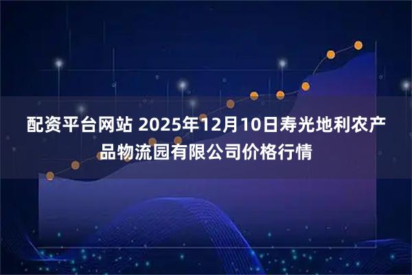 配资平台网站 2025年12月10日寿光地利农产品物流园有限公司价格行情