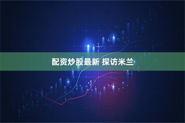配资炒股最新 探访米兰