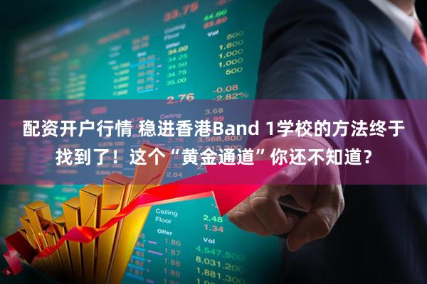 配资开户行情 稳进香港Band 1学校的方法终于找到了！这个“黄金通道”你还不知道？