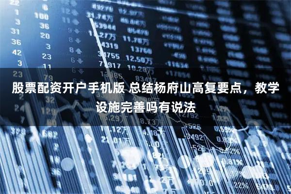 股票配资开户手机版 总结杨府山高复要点，教学设施完善吗有说法