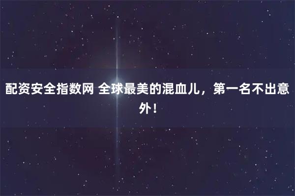 配资安全指数网 全球最美的混血儿,第一名不出意外!